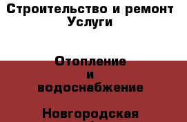 Строительство и ремонт Услуги - Отопление и водоснабжение. Новгородская обл.